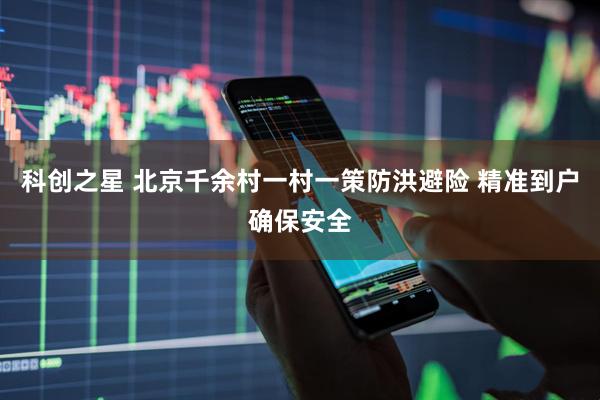 科创之星 北京千余村一村一策防洪避险 精准到户确保安全