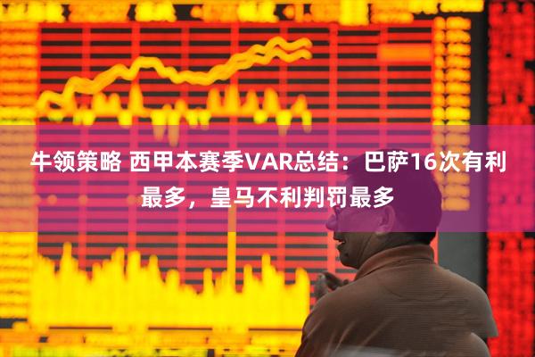 牛领策略 西甲本赛季VAR总结：巴萨16次有利最多，皇马不利判罚最多
