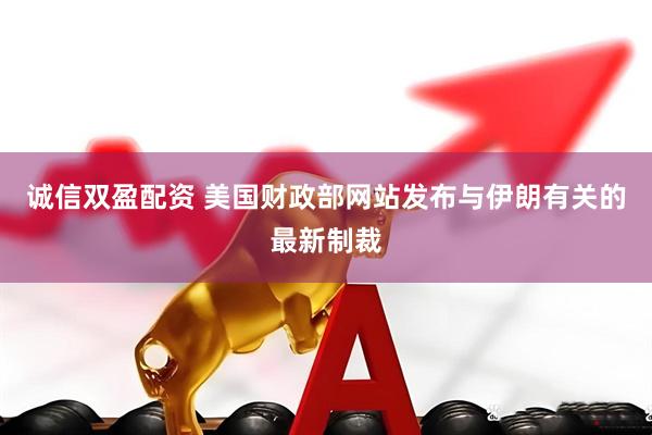 诚信双盈配资 美国财政部网站发布与伊朗有关的最新制裁