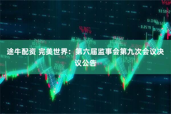 途牛配资 完美世界：第六届监事会第九次会议决议公告