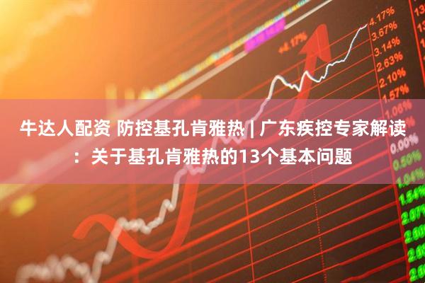 牛达人配资 防控基孔肯雅热 | 广东疾控专家解读：关于基孔肯雅热的13个基本问题