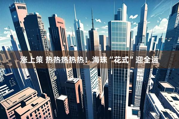 涨上策 热热热热热！海珠“花式”迎全运