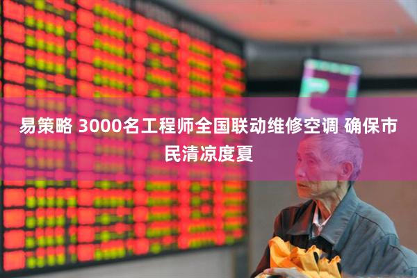易策略 3000名工程师全国联动维修空调 确保市民清凉度夏