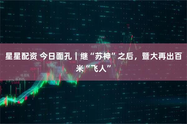 星星配资 今日面孔｜继“苏神”之后，暨大再出百米“飞人”