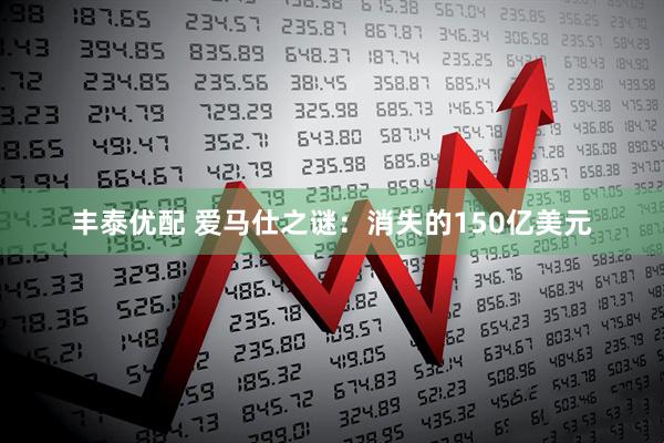 丰泰优配 爱马仕之谜：消失的150亿美元