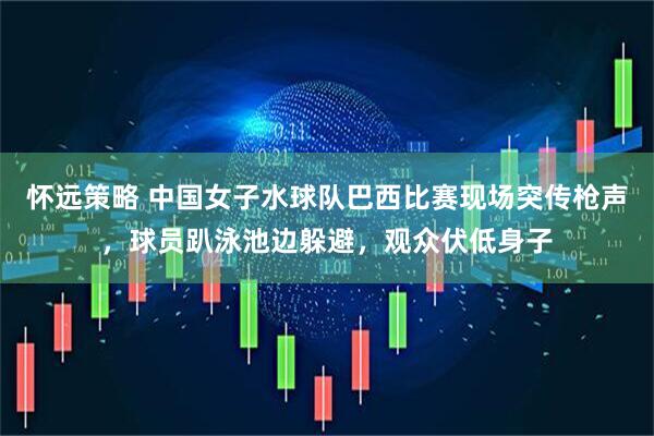怀远策略 中国女子水球队巴西比赛现场突传枪声，球员趴泳池边躲避，观众伏低身子