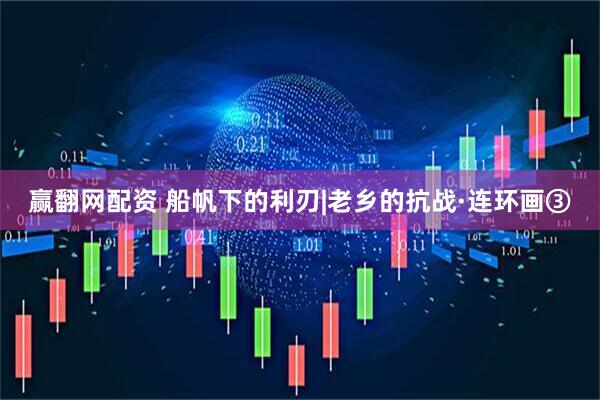 赢翻网配资 船帆下的利刃|老乡的抗战·连环画③