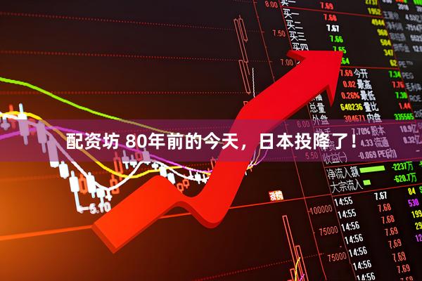 配资坊 80年前的今天，日本投降了！