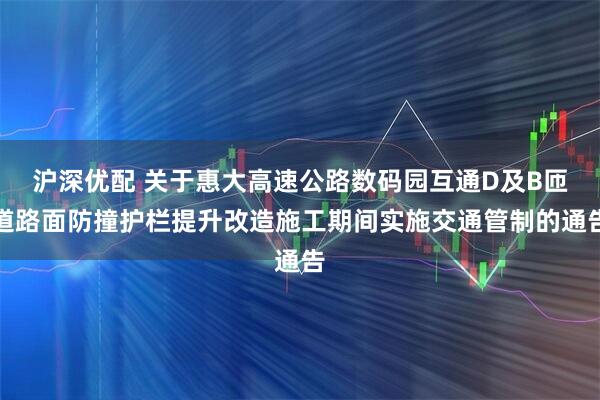 沪深优配 关于惠大高速公路数码园互通D及B匝道路面防撞护栏提升改造施工期间实施交通管制的通告