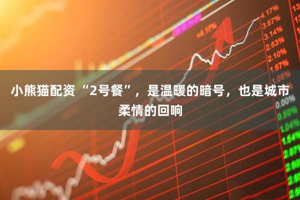 小熊猫配资 “2号餐”，是温暖的暗号，也是城市柔情的回响