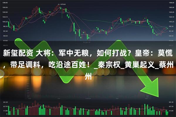 新玺配资 大将：军中无粮，如何打战？皇帝：莫慌，带足调料，吃沿途百姓！_秦宗权_黄巢起义_蔡州