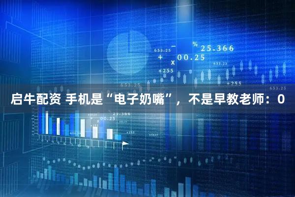 启牛配资 手机是“电子奶嘴”，不是早教老师：0