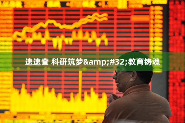 速速查 科研筑梦 教育铸魂