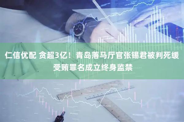 仁信优配 贪超3亿!青岛落马厅官张锡君被判死缓 受贿罪名成立终身监禁