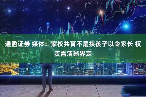 通盈证券 媒体：家校共育不是挟孩子以令家长 权责需清晰界定