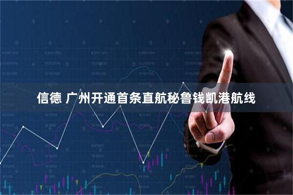 信德 广州开通首条直航秘鲁钱凯港航线