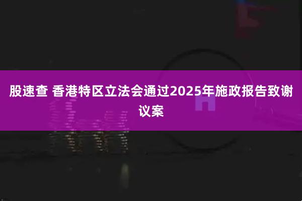 股速查 香港特区立法会通过2025年施政报告致谢议案
