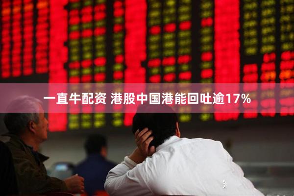一直牛配资 港股中国港能回吐逾17%