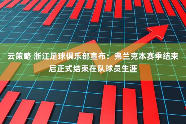 云策略 浙江足球俱乐部宣布：弗兰克本赛季结束后正式结束在队球员生涯