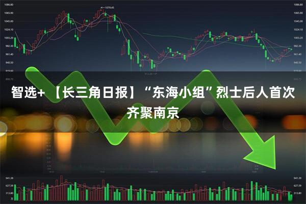 智选+ 【长三角日报】“东海小组”烈士后人首次齐聚南京