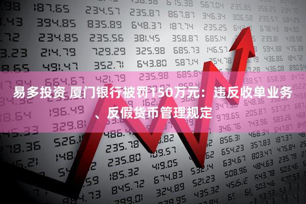 易多投资 厦门银行被罚150万元：违反收单业务、反假货币管理规定